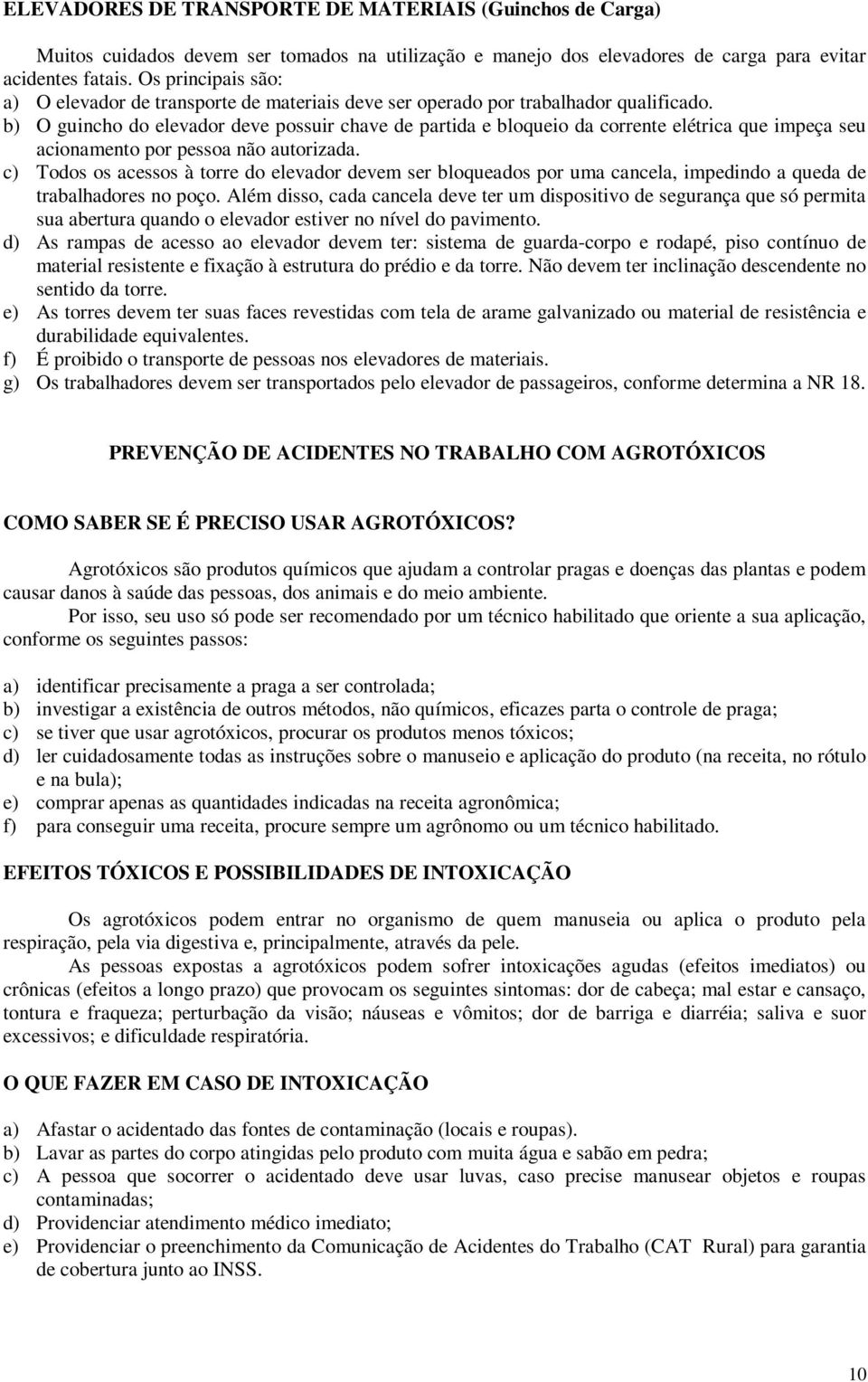 b) O guincho do elevador deve possuir chave de partida e bloqueio da corrente elétrica que impeça seu acionamento por pessoa não autorizada.