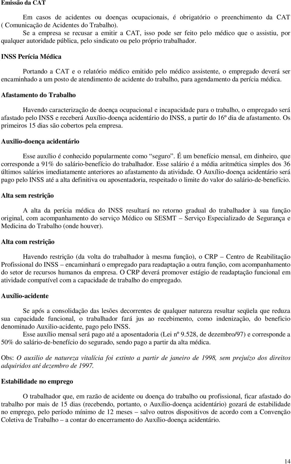 INSS Perícia Médica Portando a CAT e o relatório médico emitido pelo médico assistente, o empregado deverá ser encaminhado a um posto de atendimento de acidente do trabalho, para agendamento da