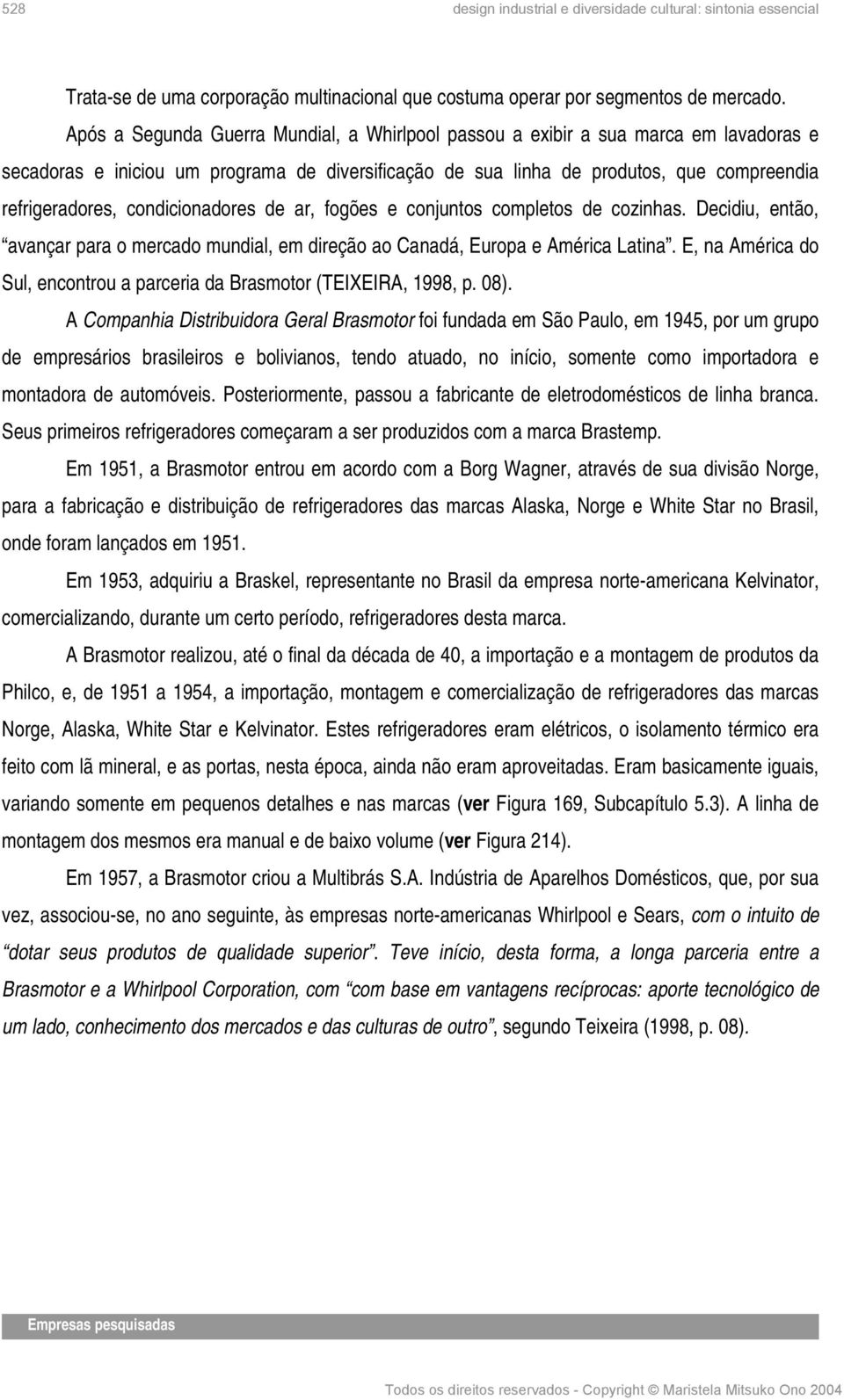 condicionadores de ar, fogões e conjuntos completos de cozinhas. Decidiu, então, avançar para o mercado mundial, em direção ao Canadá, Europa e América Latina.