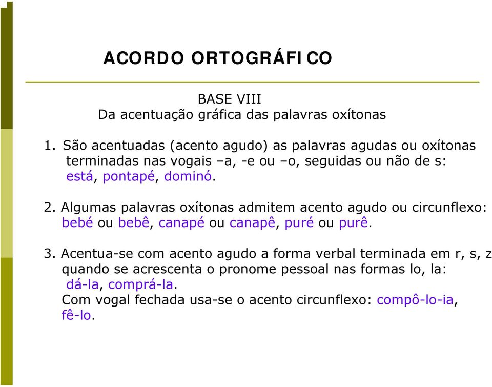 pontapé, dominó. 2. Algumas palavras oxítonas admitem acento agudo ou circunflexo: bebé ou bebê, canapé ou canapê, puré ou purê.