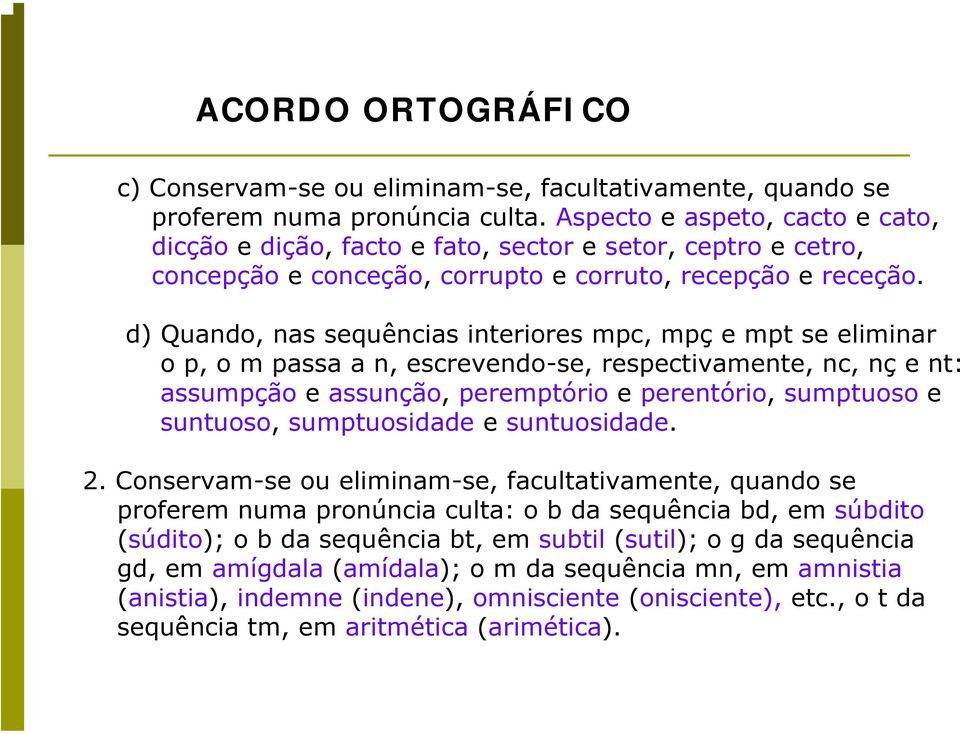 d) Quando, nas sequências interiores mpc, mpç e mpt se eliminar o p, o m passa a n, escrevendo-se, respectivamente, nc, nç e nt: assumpção e assunção, peremptório e perentório, sumptuoso e suntuoso,