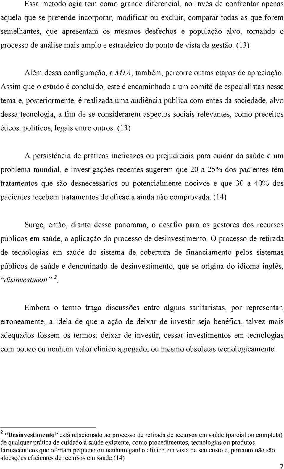 Assim que o estudo é concluído, este é encaminhado a um comitê de especialistas nesse tema e, posteriormente, é realizada uma audiência pública com entes da sociedade, alvo dessa tecnologia, a fim de