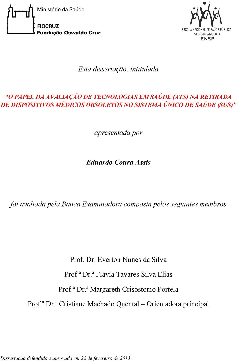 pelos seguintes membros Prof. Dr. Everton Nunes da Silva Prof.ª Dr.ª Flávia Tavares Silva Elias Prof.ª Dr.ª Margareth Crisóstomo Portela Prof.