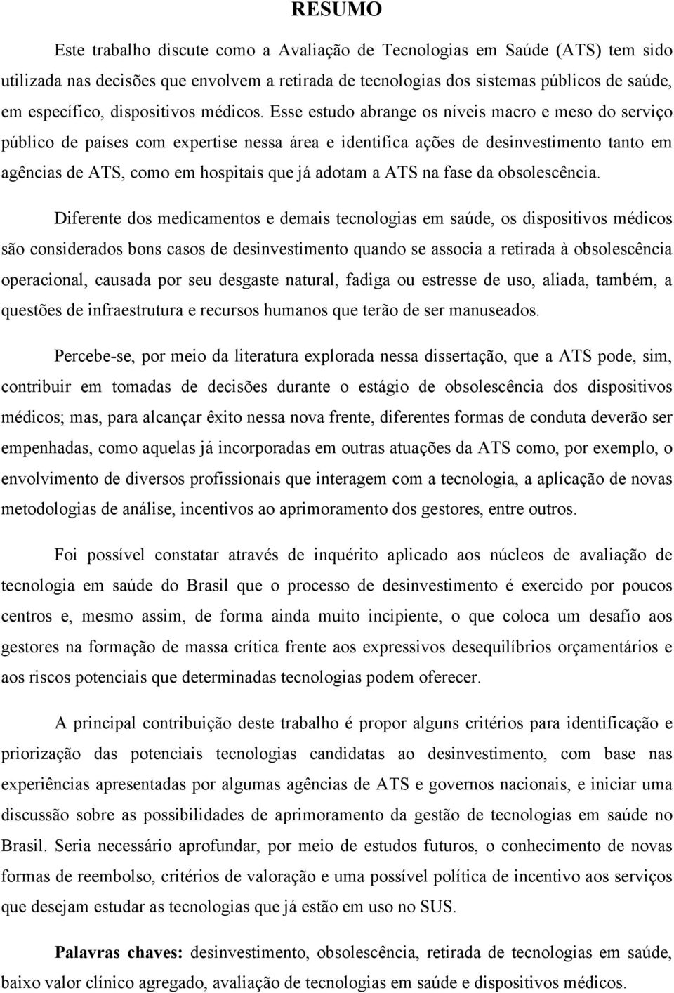 Esse estudo abrange os níveis macro e meso do serviço público de países com expertise nessa área e identifica ações de desinvestimento tanto em agências de ATS, como em hospitais que já adotam a ATS