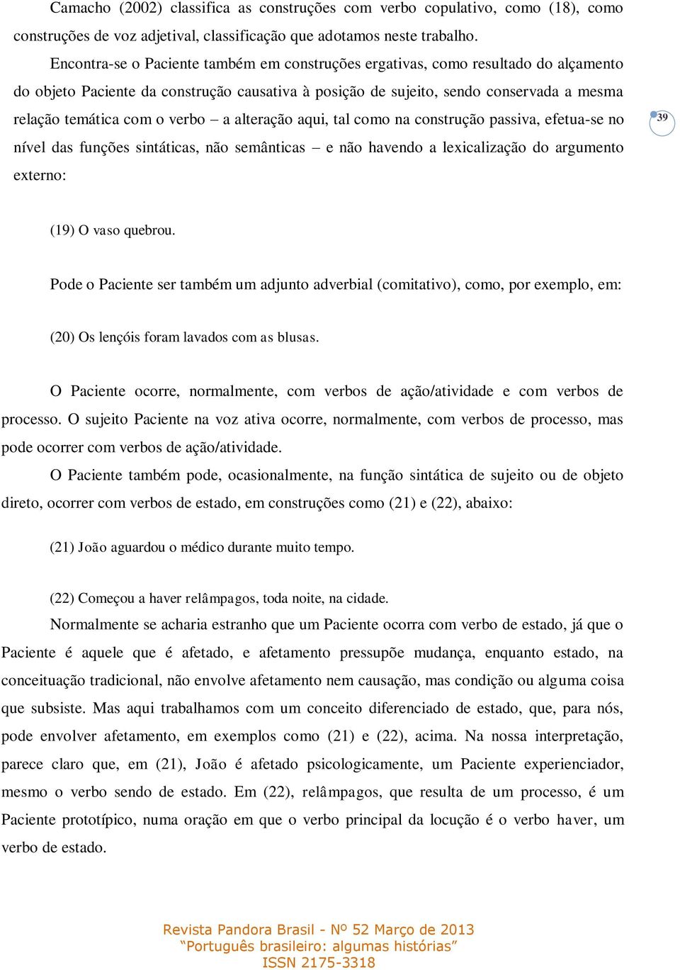 verbo a alteração aqui, tal como na construção passiva, efetua-se no nível das funções sintáticas, não semânticas e não havendo a lexicalização do argumento externo: 39 (19) O vaso quebrou.