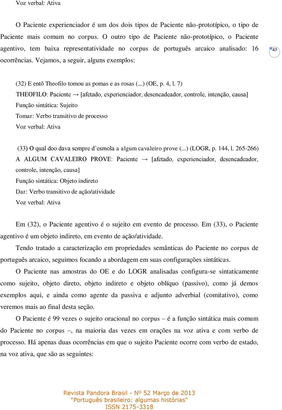 Vejamos, a seguir, alguns exemplos: 43 (32) E entõ Theofilo tomou as pomas e as rosas (...) (OE, p. 4, l.