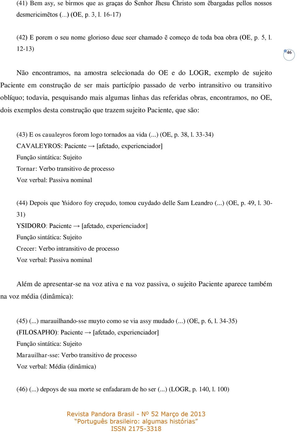 12-13) 46 Não encontramos, na amostra selecionada do OE e do LOGR, exemplo de sujeito Paciente em construção de ser mais particípio passado de verbo intransitivo ou transitivo oblíquo; todavia,