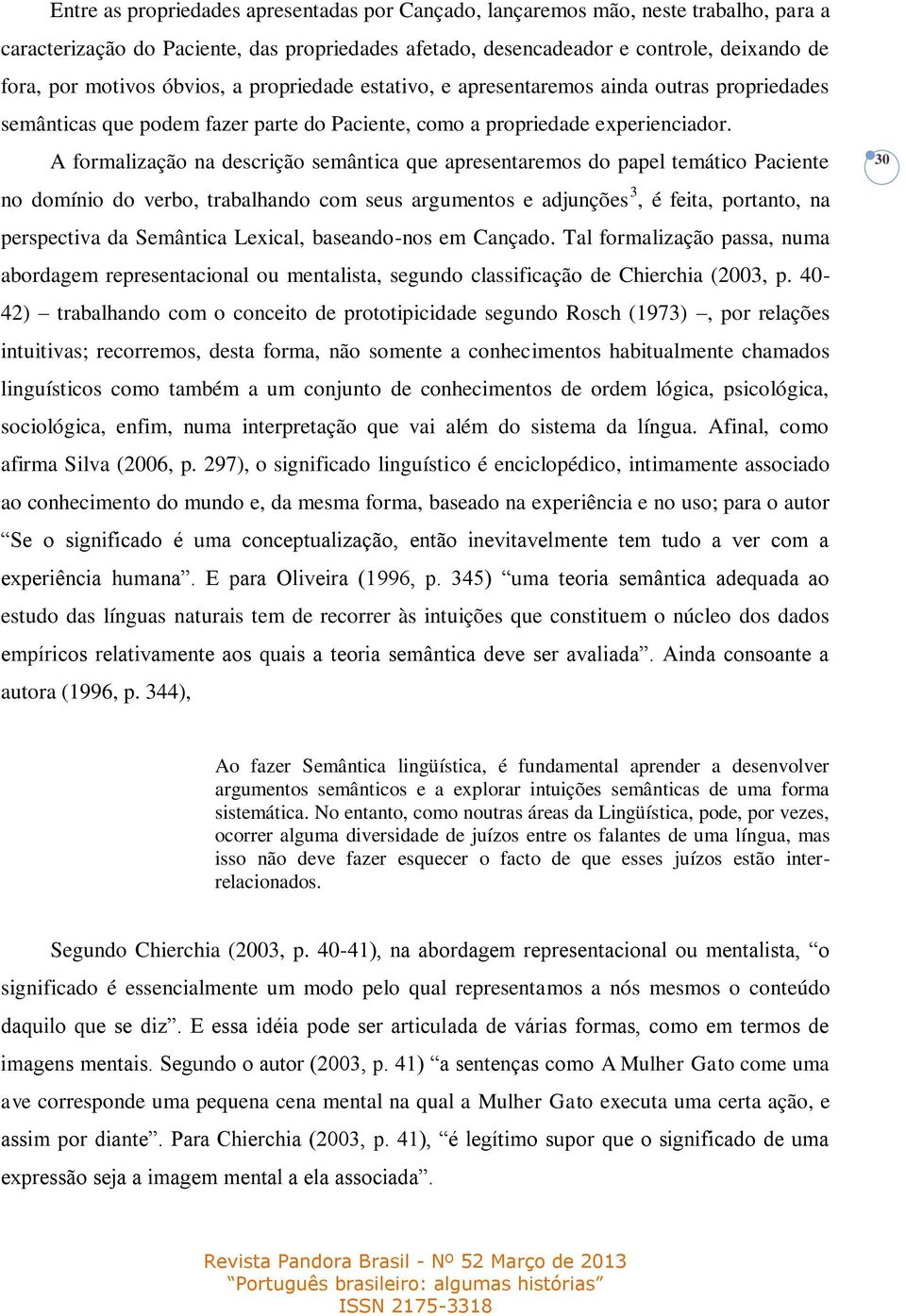 A formalização na descrição semântica que apresentaremos do papel temático Paciente no domínio do verbo, trabalhando com seus argumentos e adjunções 3, é feita, portanto, na perspectiva da Semântica