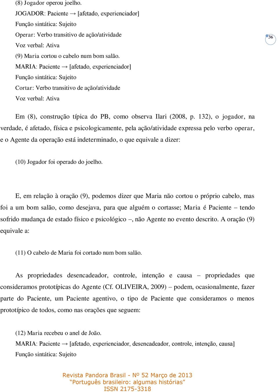 132), o jogador, na verdade, é afetado, física e psicologicamente, pela ação/atividade expressa pelo verbo operar, e o Agente da operação está indeterminado, o que equivale a dizer: (10) Jogador foi