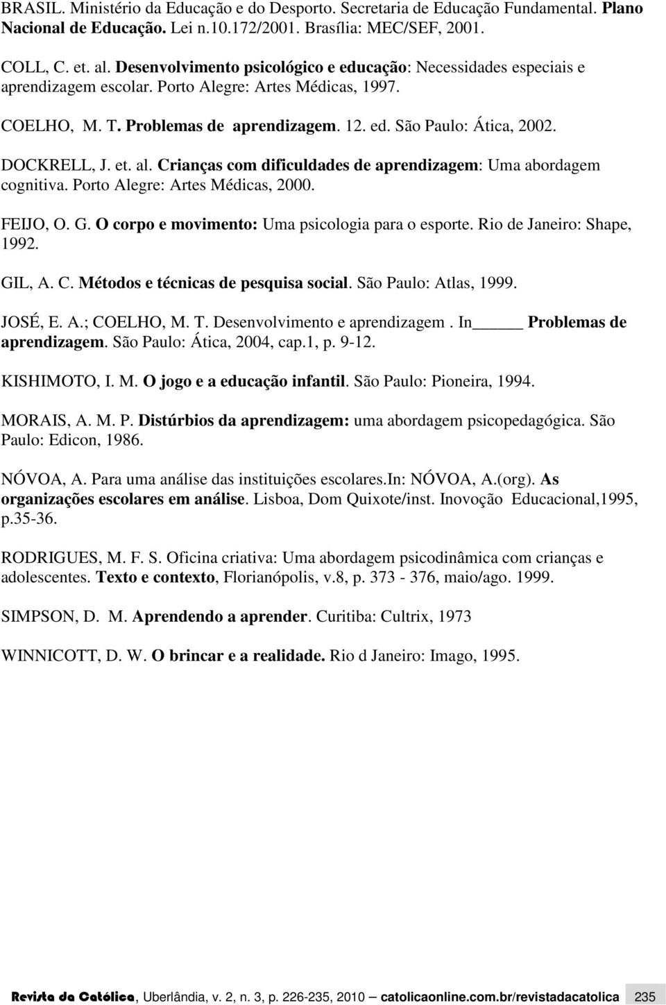 DOCKRELL, J. et. al. Crianças com dificuldades de aprendizagem: Uma abordagem cognitiva. Porto Alegre: Artes Médicas, 2000. FEIJO, O. G. O corpo e movimento: Uma psicologia para o esporte.