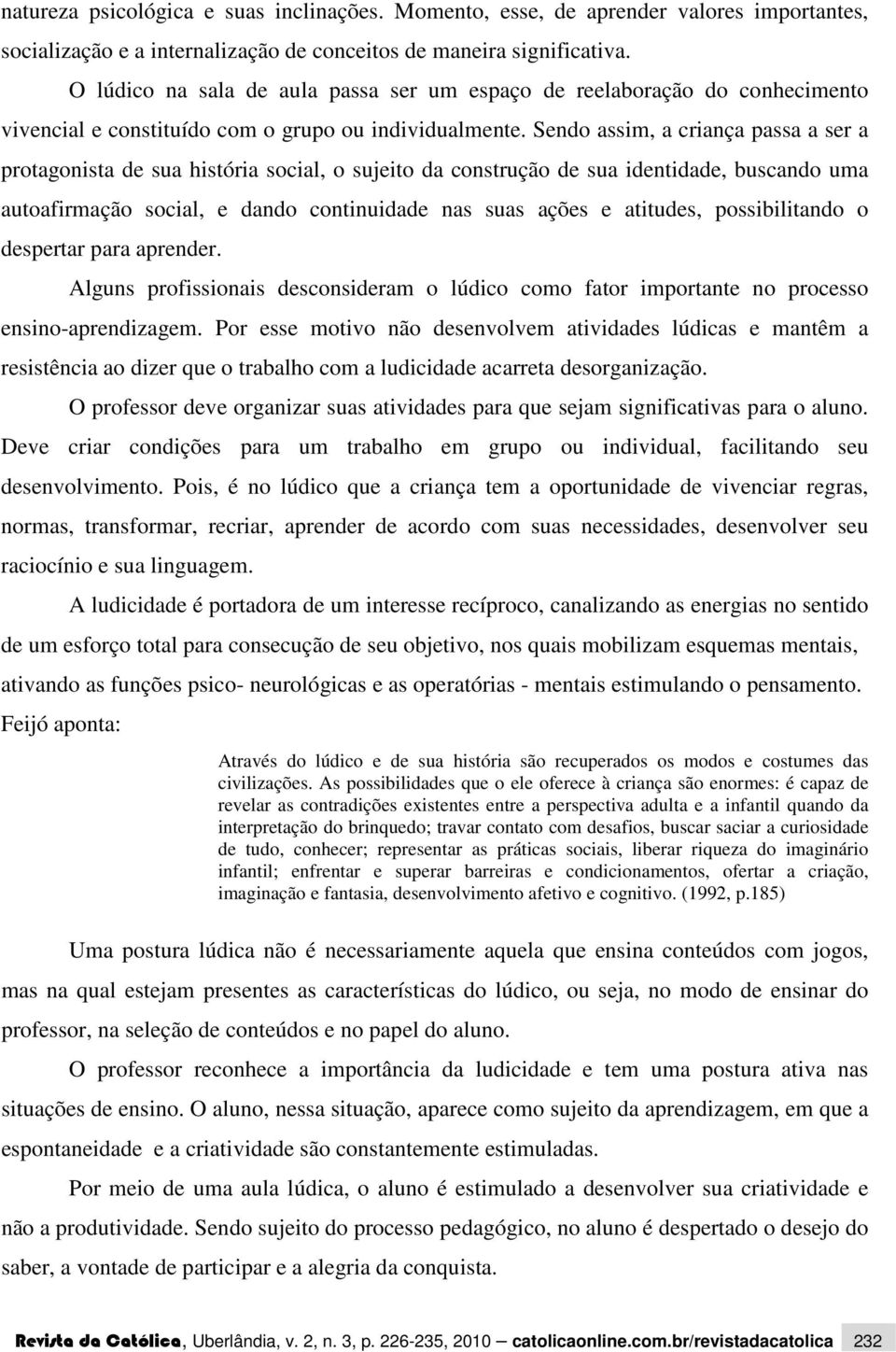 Sendo assim, a criança passa a ser a protagonista de sua história social, o sujeito da construção de sua identidade, buscando uma autoafirmação social, e dando continuidade nas suas ações e atitudes,