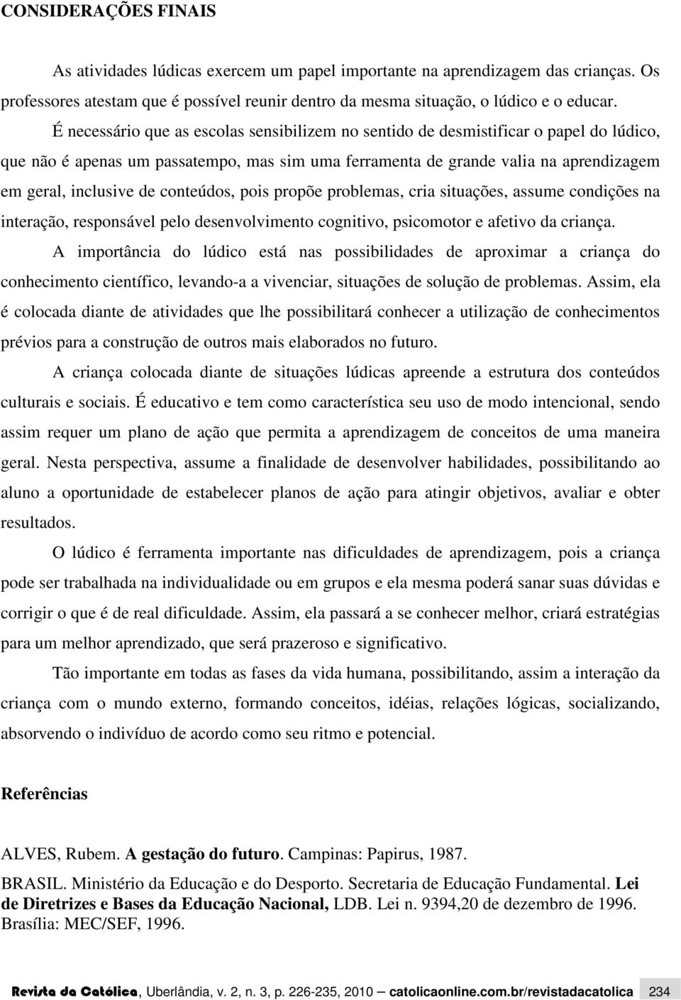 conteúdos, pois propõe problemas, cria situações, assume condições na interação, responsável pelo desenvolvimento cognitivo, psicomotor e afetivo da criança.