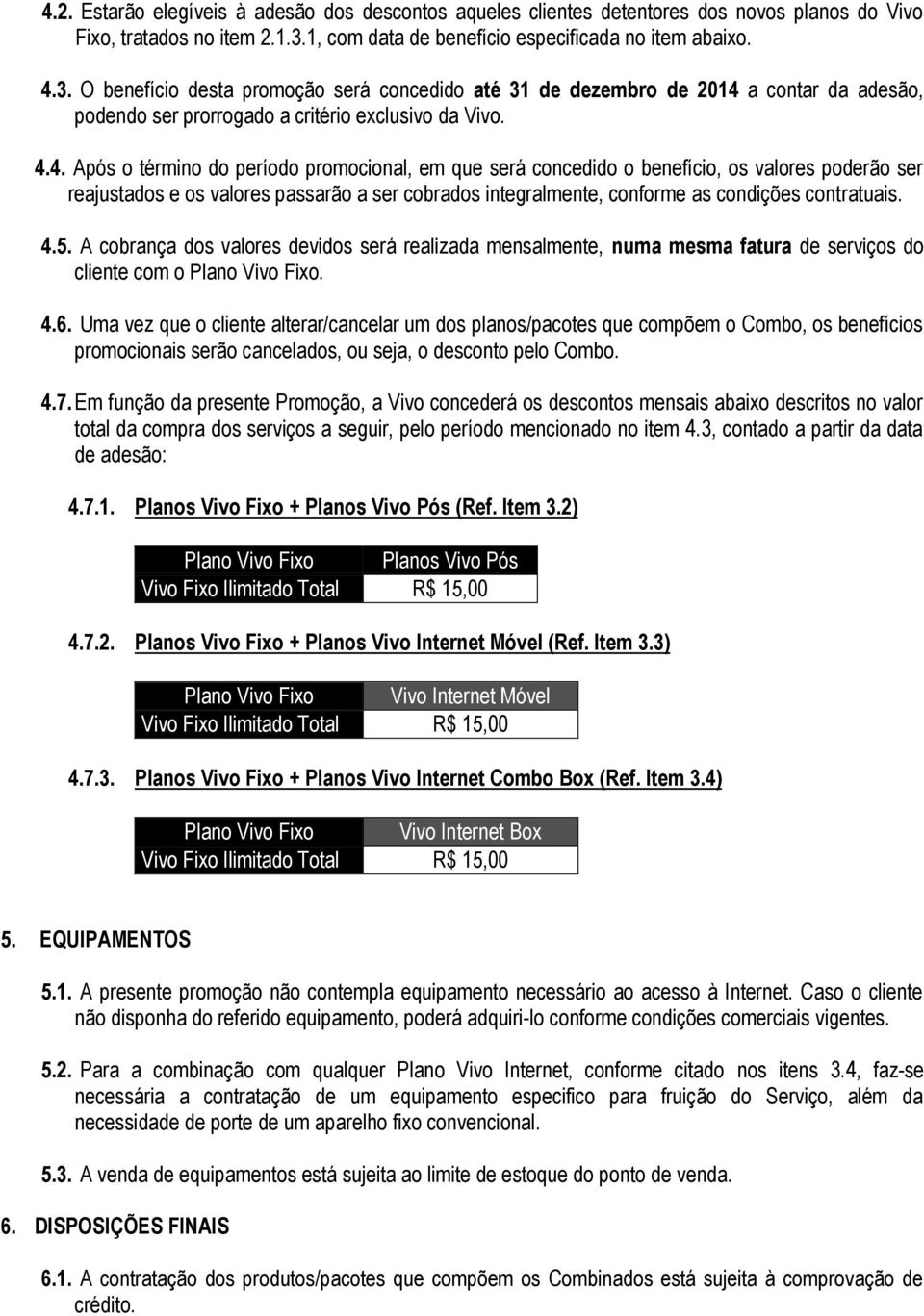 4.4. Após o término do período promocional, em que será concedido o benefício, os valores poderão ser reajustados e os valores passarão a ser cobrados integralmente, conforme as condições contratuais.