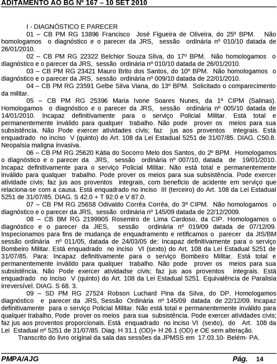 03 CB PM RG 23421 Mauro Brito dos Santos, do 10º BPM. Não homologamos o diagnóstico e o parecer da JRS, sessão ordinária nº 009/10 datada de 22/01/2010.