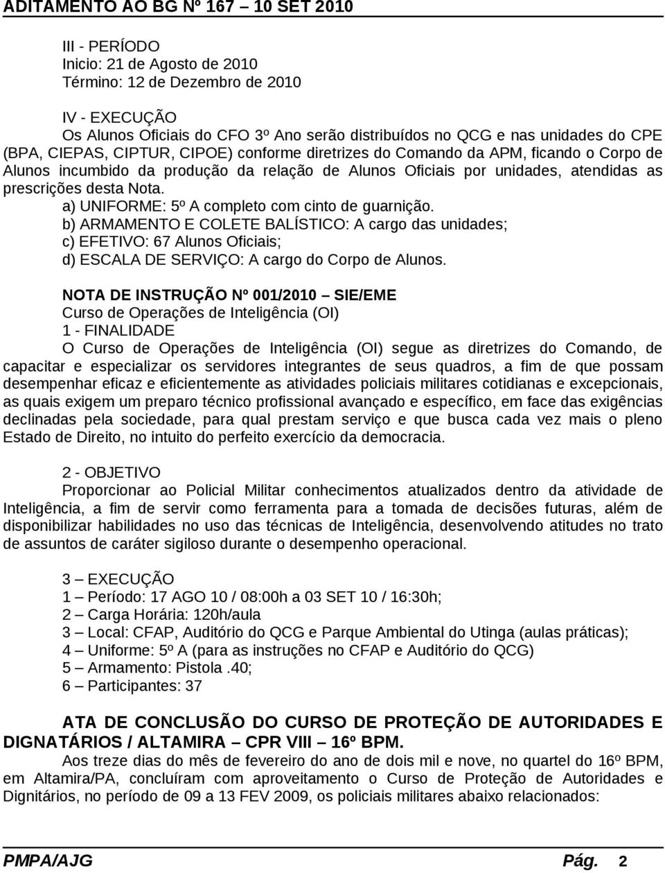 a) UNIFORME: 5º A completo com cinto de guarnição. b) ARMAMENTO E COLETE BALÍSTICO: A cargo das unidades; c) EFETIVO: 67 Alunos Oficiais; d) ESCALA DE SERVIÇO: A cargo do Corpo de Alunos.