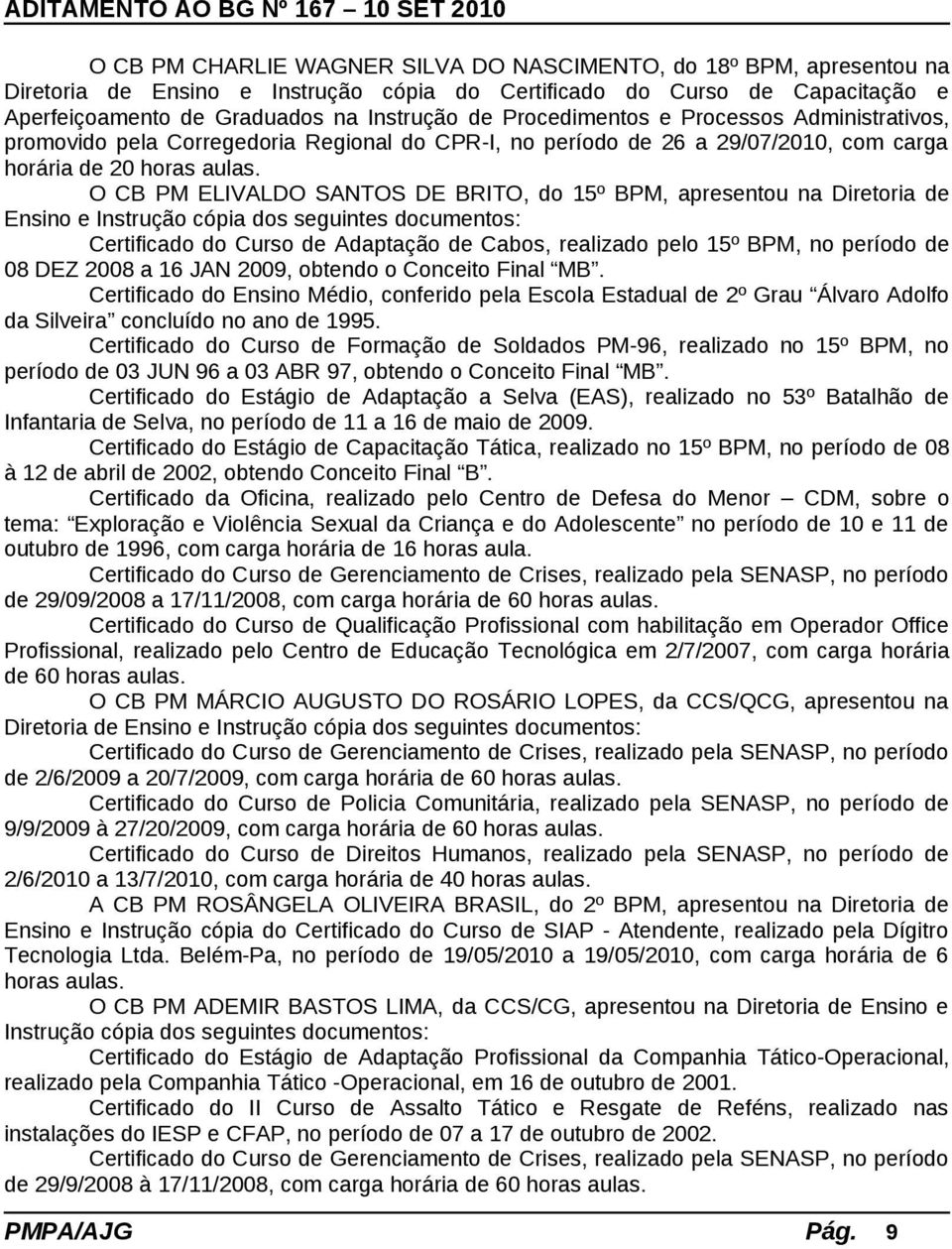 O CB PM ELIVALDO SANTOS DE BRITO, do 15º BPM, apresentou na Diretoria de Ensino e Instrução cópia dos seguintes documentos: Certificado do Curso de Adaptação de Cabos, realizado pelo 15º BPM, no