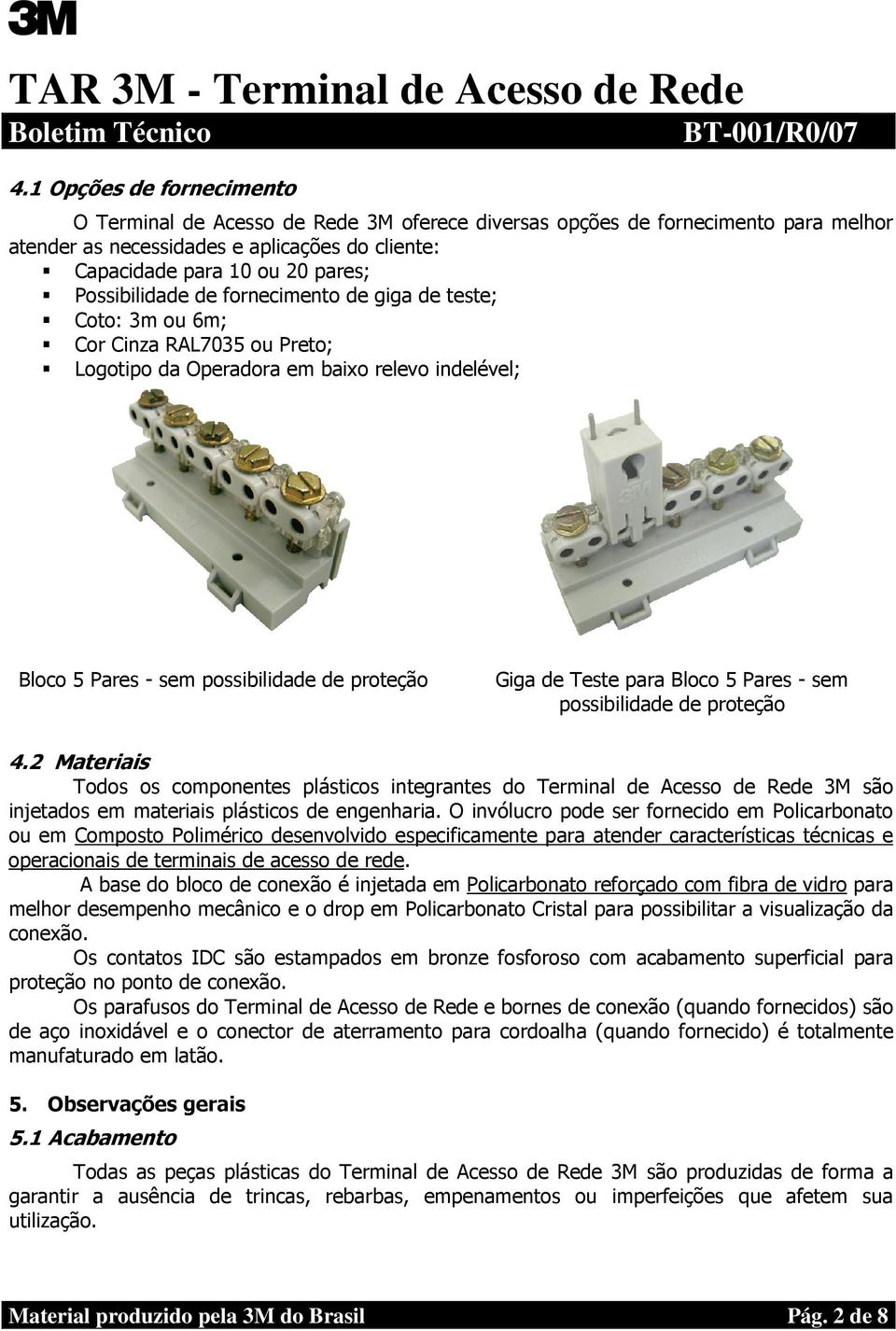 Teste para Bloco 5 Pares - sem possibilidade de proteção 4.2 Materiais Todos os componentes plásticos integrantes do Terminal de Acesso de Rede 3M são injetados em materiais plásticos de engenharia.