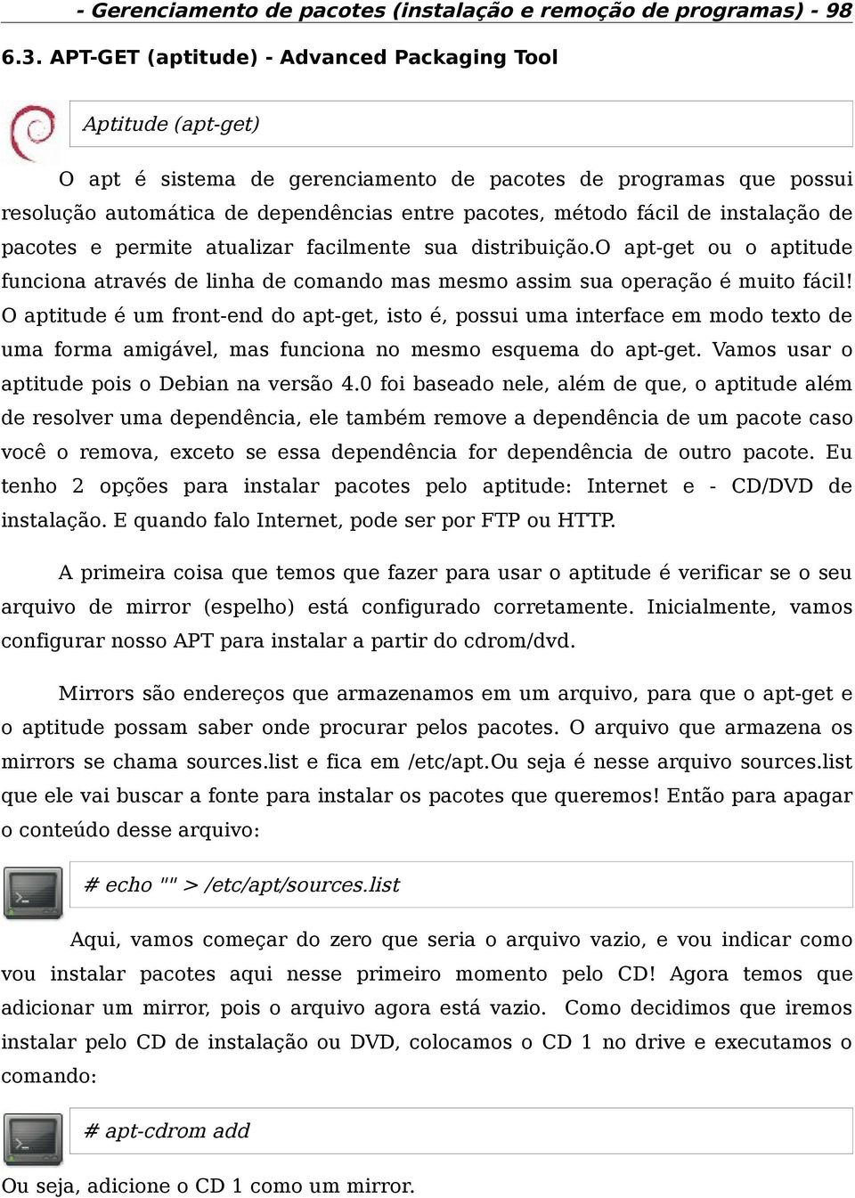 instalação de pacotes e permite atualizar facilmente sua distribuição.o apt-get ou o aptitude funciona através de linha de comando mas mesmo assim sua operação é muito fácil!