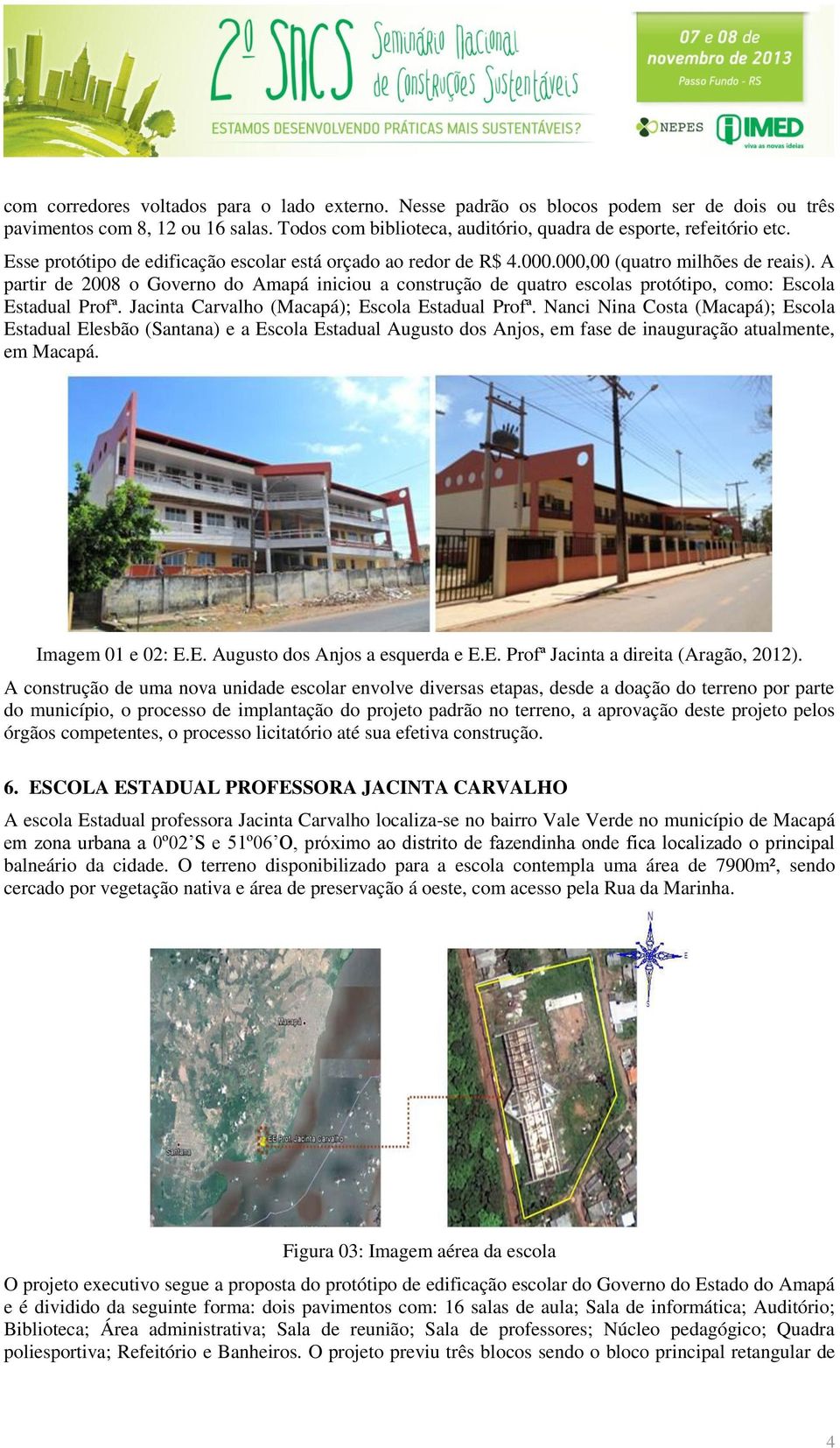 A partir de 2008 o Governo do Amapá iniciou a construção de quatro escolas protótipo, como: Escola Estadual Profª. Jacinta Carvalho (Macapá); Escola Estadual Profª.