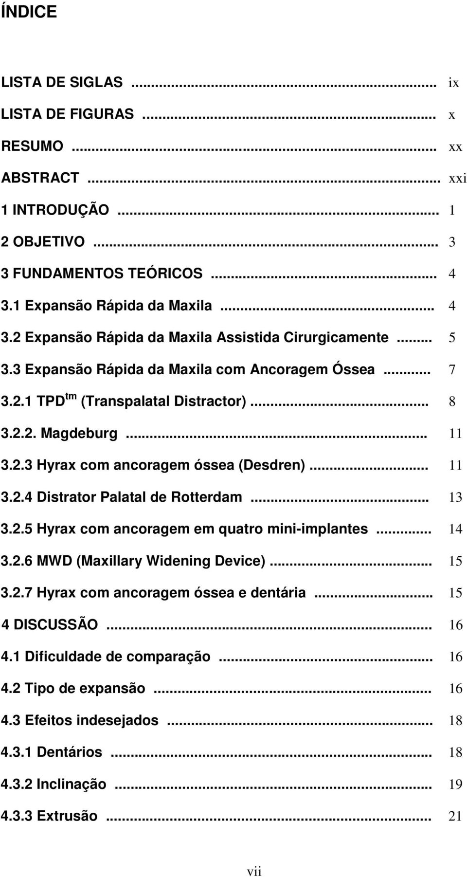 2.2. Magdeburg... 11 3.2.3 Hyrax com ancoragem óssea (Desdren)... 11 3.2.4 Distrator Palatal de Rotterdam... 13 3.2.5 Hyrax com ancoragem em quatro mini-implantes... 14 3.2.6 MWD (Maxillary Widening Device).