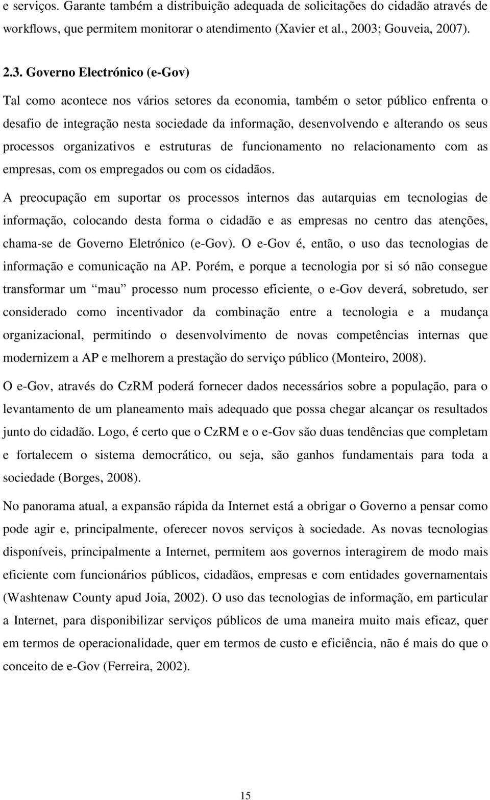 Governo Electrónico (e-gov) Tal como acontece nos vários setores da economia, também o setor público enfrenta o desafio de integração nesta sociedade da informação, desenvolvendo e alterando os seus