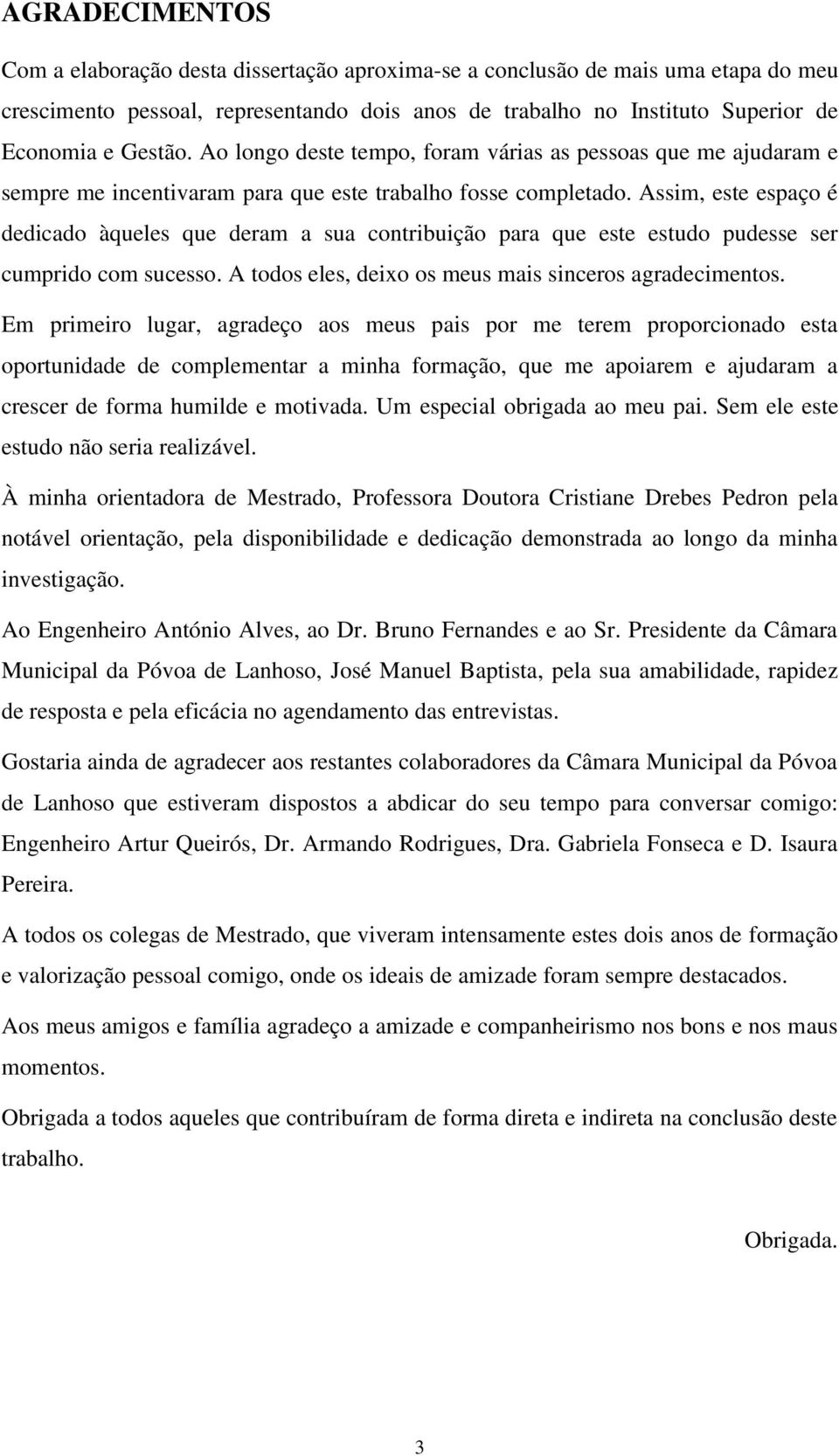 Assim, este espaço é dedicado àqueles que deram a sua contribuição para que este estudo pudesse ser cumprido com sucesso. A todos eles, deixo os meus mais sinceros agradecimentos.