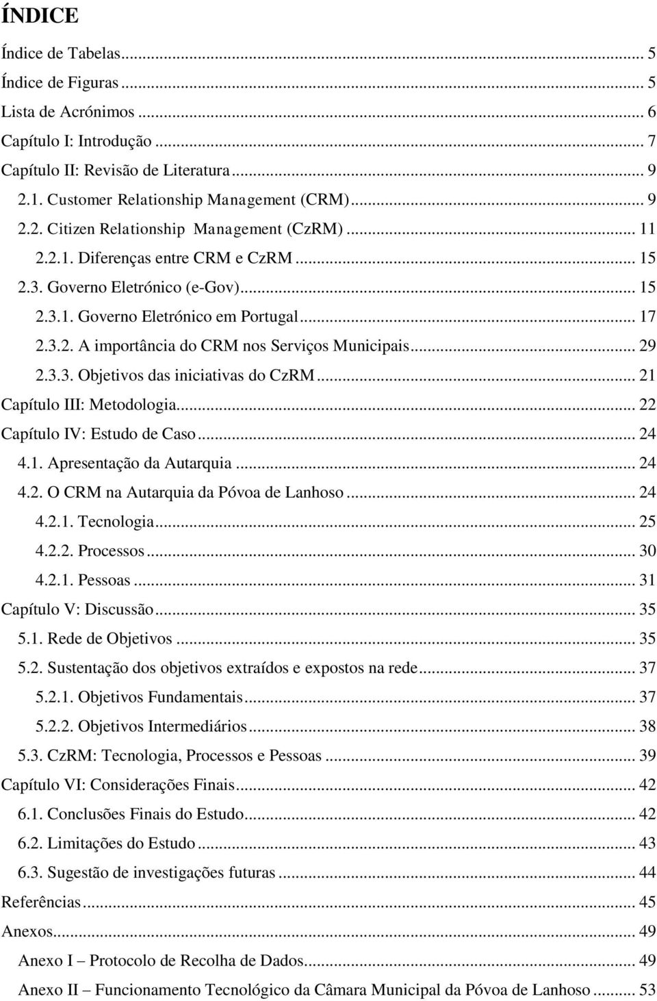 .. 21 Capítulo III: Metodologia... 22 Capítulo IV: Estudo de Caso... 24 4.1. Apresentação da Autarquia... 24 4.2. O CRM na Autarquia da Póvoa de Lanhoso... 24 4.2.1. Tecnologia... 25 4.2.2. Processos.