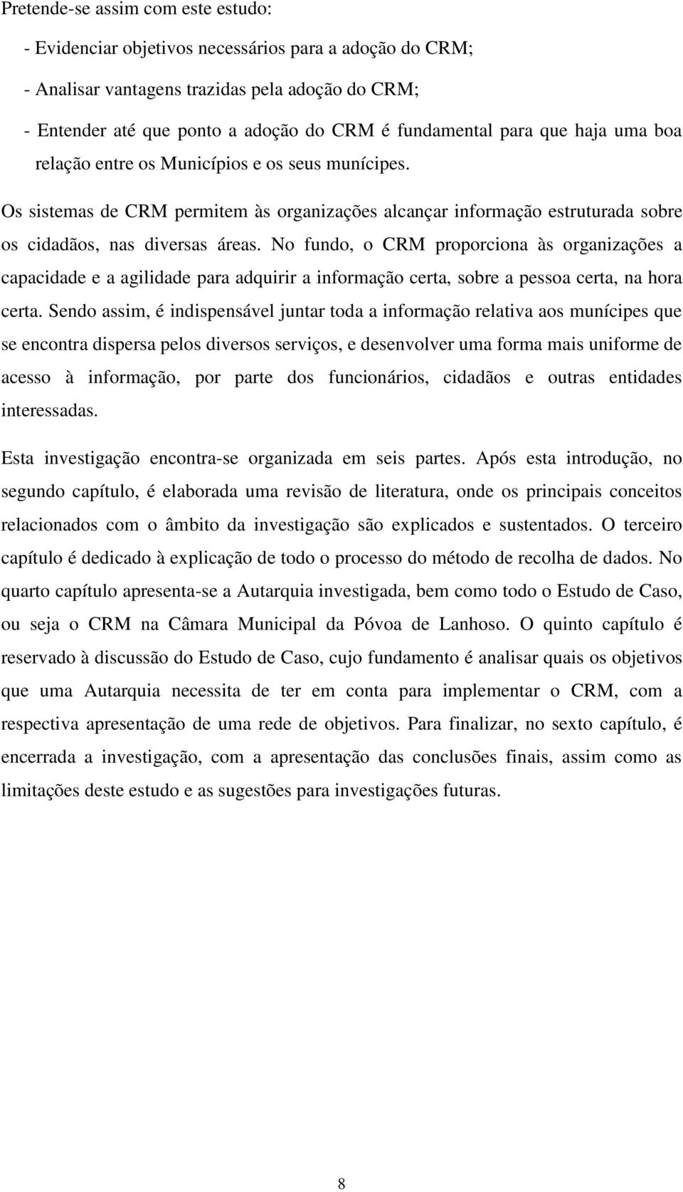 No fundo, o CRM proporciona às organizações a capacidade e a agilidade para adquirir a informação certa, sobre a pessoa certa, na hora certa.