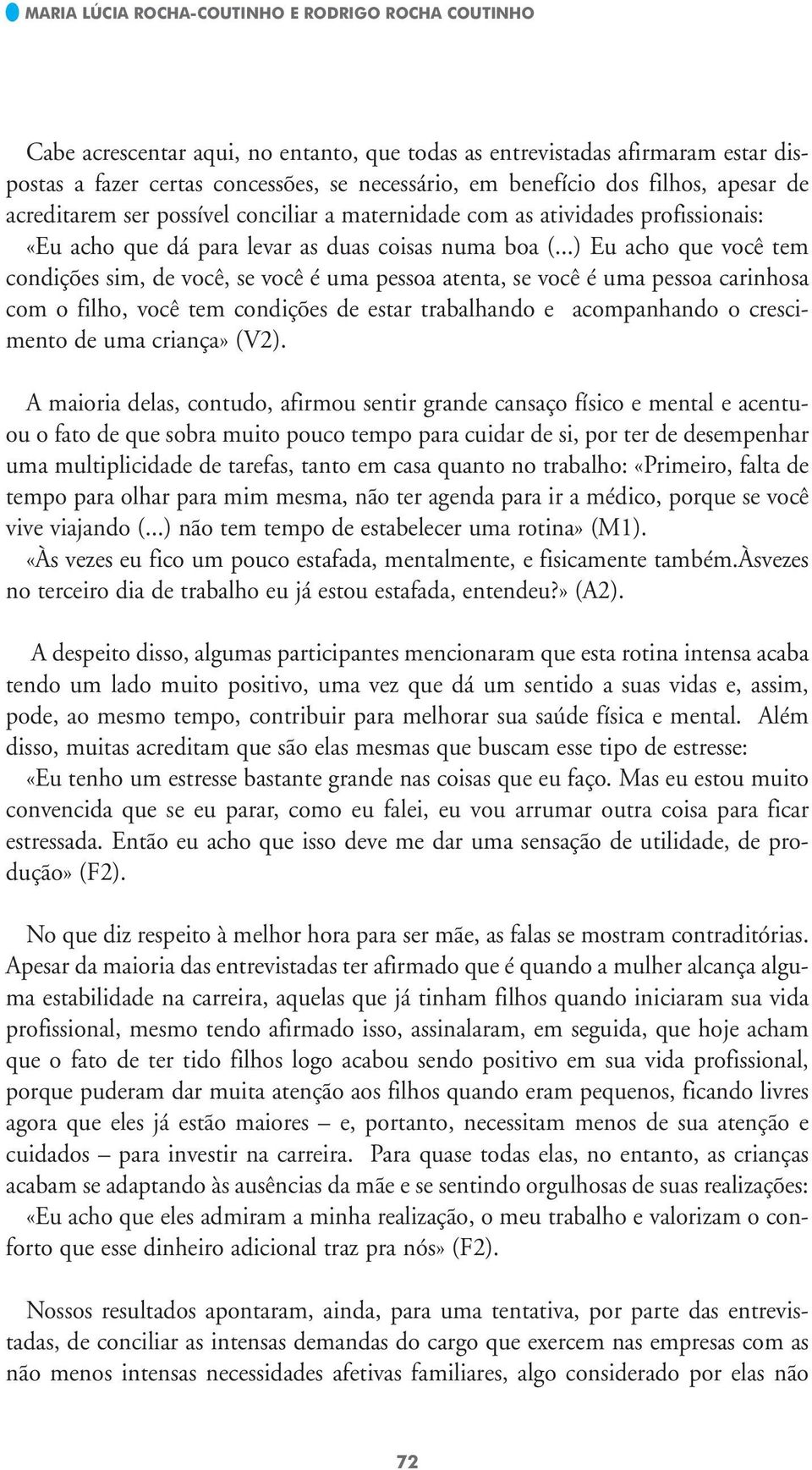 ..) Eu acho que você tem condições sim, de você, se você é uma pessoa atenta, se você é uma pessoa carinhosa com o filho, você tem condições de estar trabalhando e acompanhando o crescimento de uma