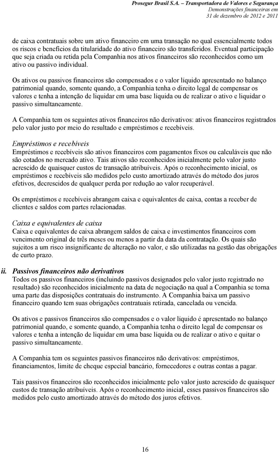 Os ativos ou passivos financeiros são compensados e o valor líquido apresentado no balanço patrimonial quando, somente quando, a Companhia tenha o direito legal de compensar os valores e tenha a