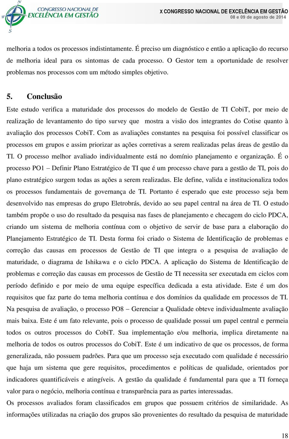 Conclusão Este estudo verifica a maturidade dos processos do modelo de Gestão de TI CobiT, por meio de realização de levantamento do tipo survey que mostra a visão dos integrantes do Cotise quanto à