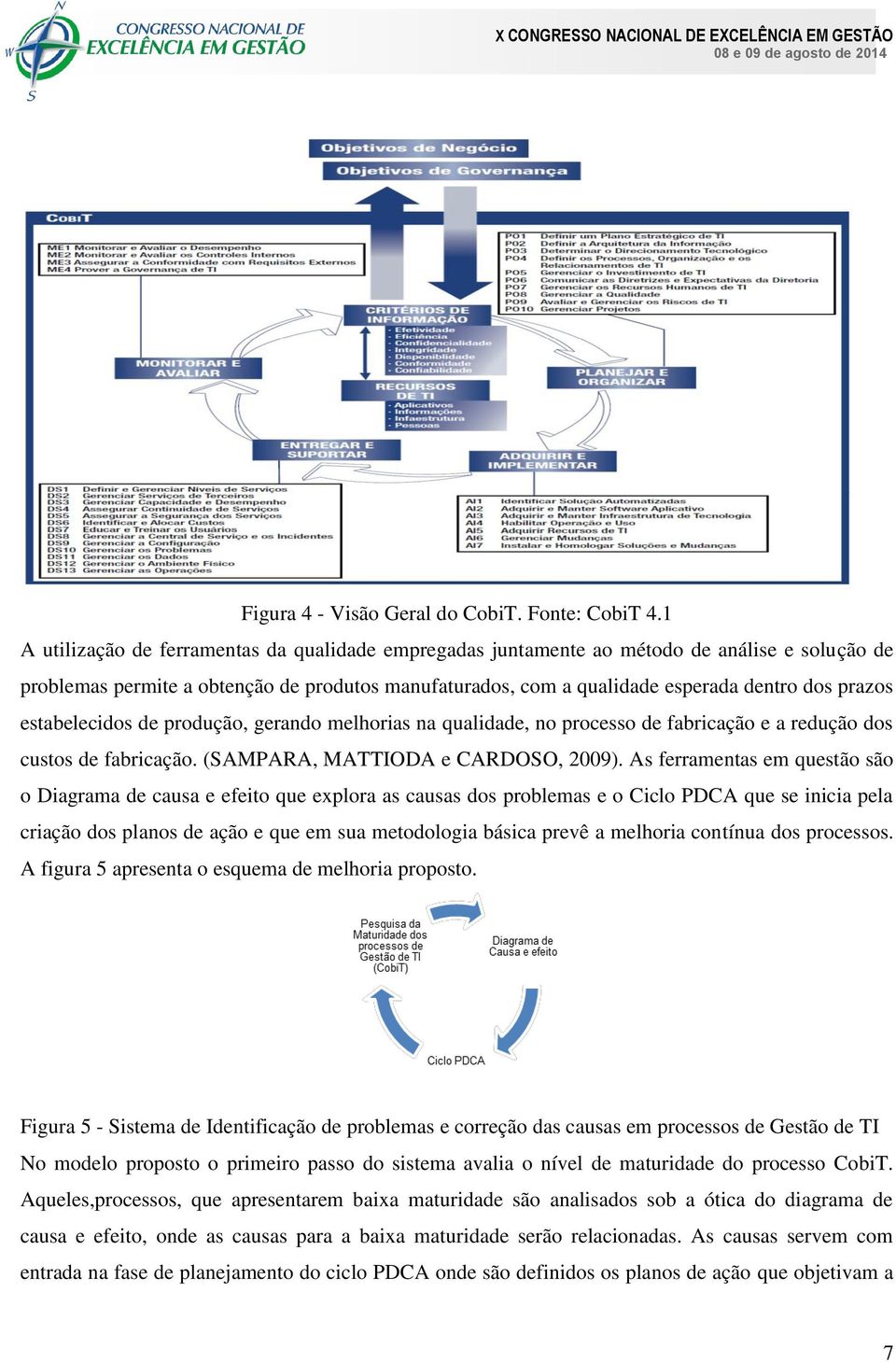 estabelecidos de produção, gerando melhorias na qualidade, no processo de fabricação e a redução dos custos de fabricação. (SAMPARA, MATTIODA e CARDOSO, 2009).