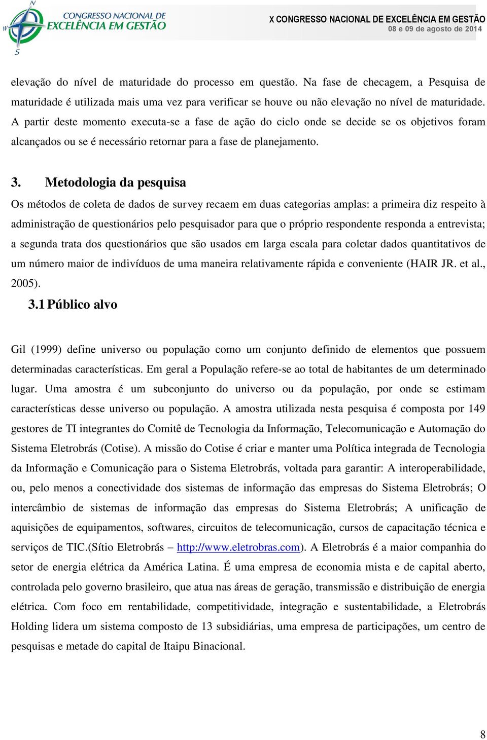 Metodologia da pesquisa Os métodos de coleta de dados de survey recaem em duas categorias amplas: a primeira diz respeito à administração de questionários pelo pesquisador para que o próprio