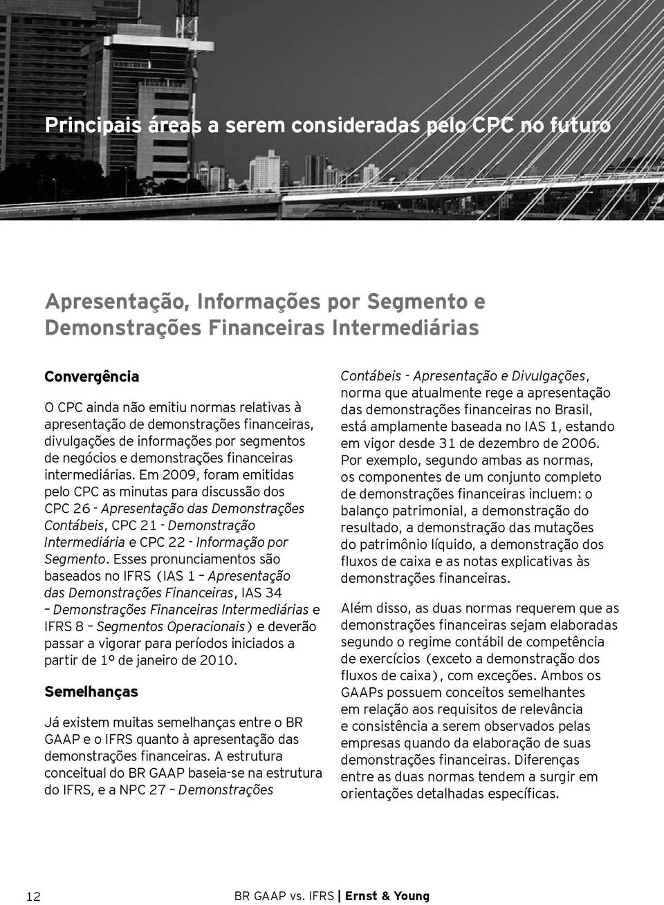 Em 2009, foram emitidas pelo CPC as minutas para discussão dos CPC 26 - Apresentação das Demonstrações Contábeis, CPC 21 - Demonstração Intermediária e CPC 22 - Informação por Segmento.