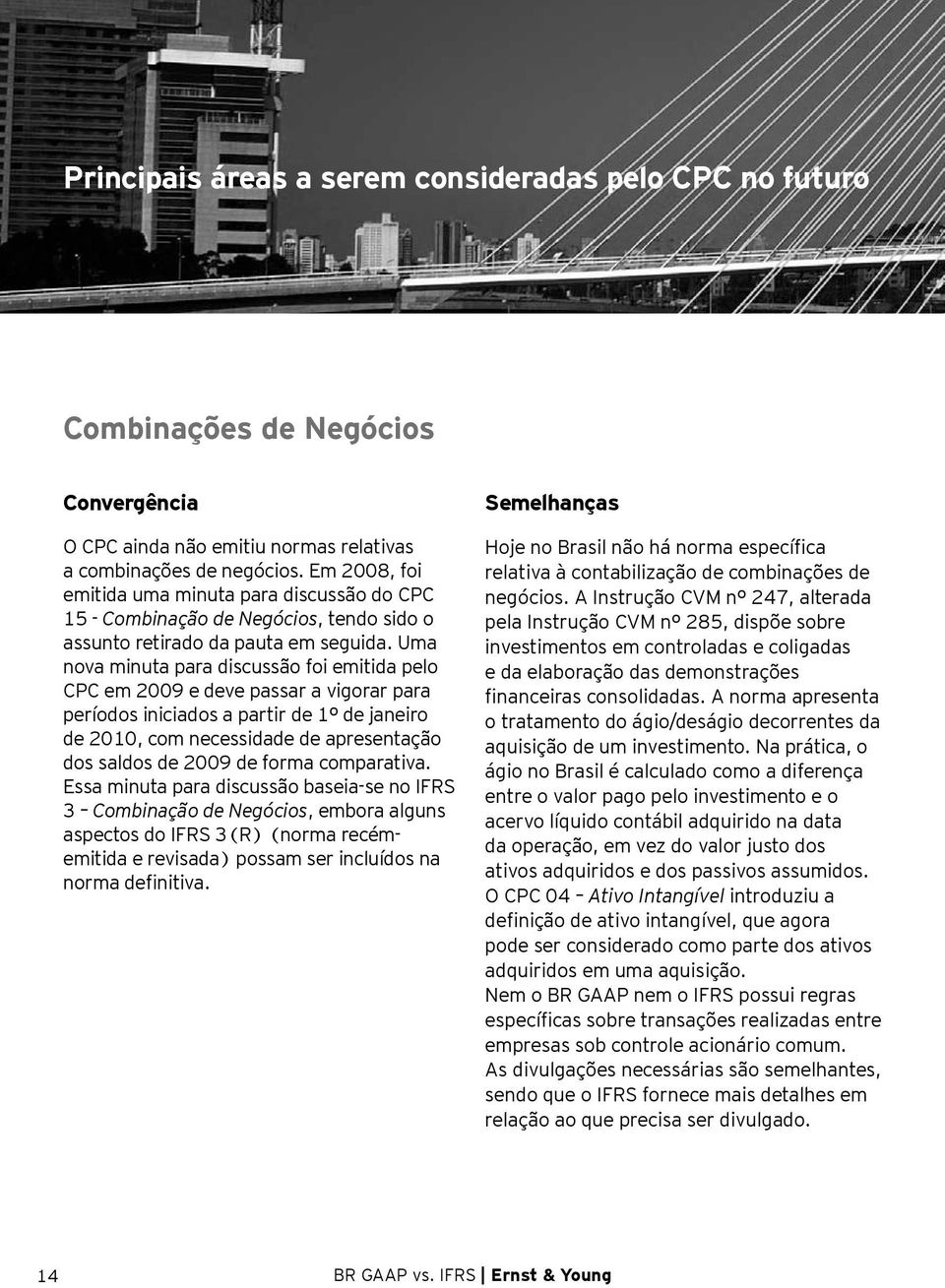 Uma nova minuta para discussão foi emitida pelo CPC em 2009 e deve passar a vigorar para períodos iniciados a partir de 1º de janeiro de 2010, com necessidade de apresentação dos saldos de 2009 de