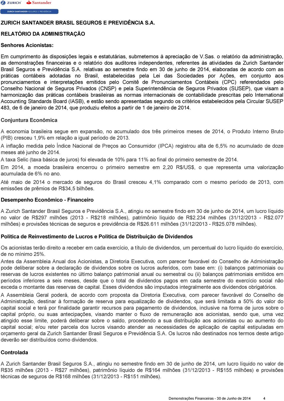 relativas ao semestre findo em 30 de junho de 2014, elaboradas de acordo com as práticas contábeis adotadas no Brasil, estabelecidas pela Lei das Sociedades por Ações, em conjunto aos pronunciamentos