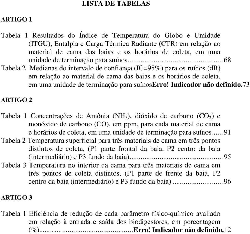 .. 68 Tabela 2 Medianas do intervalo de confiança (IC=95%) para os ruídos (db) em relação ao material de cama das baias e os horários de coleta, em uma unidade de terminação para suínoserro!