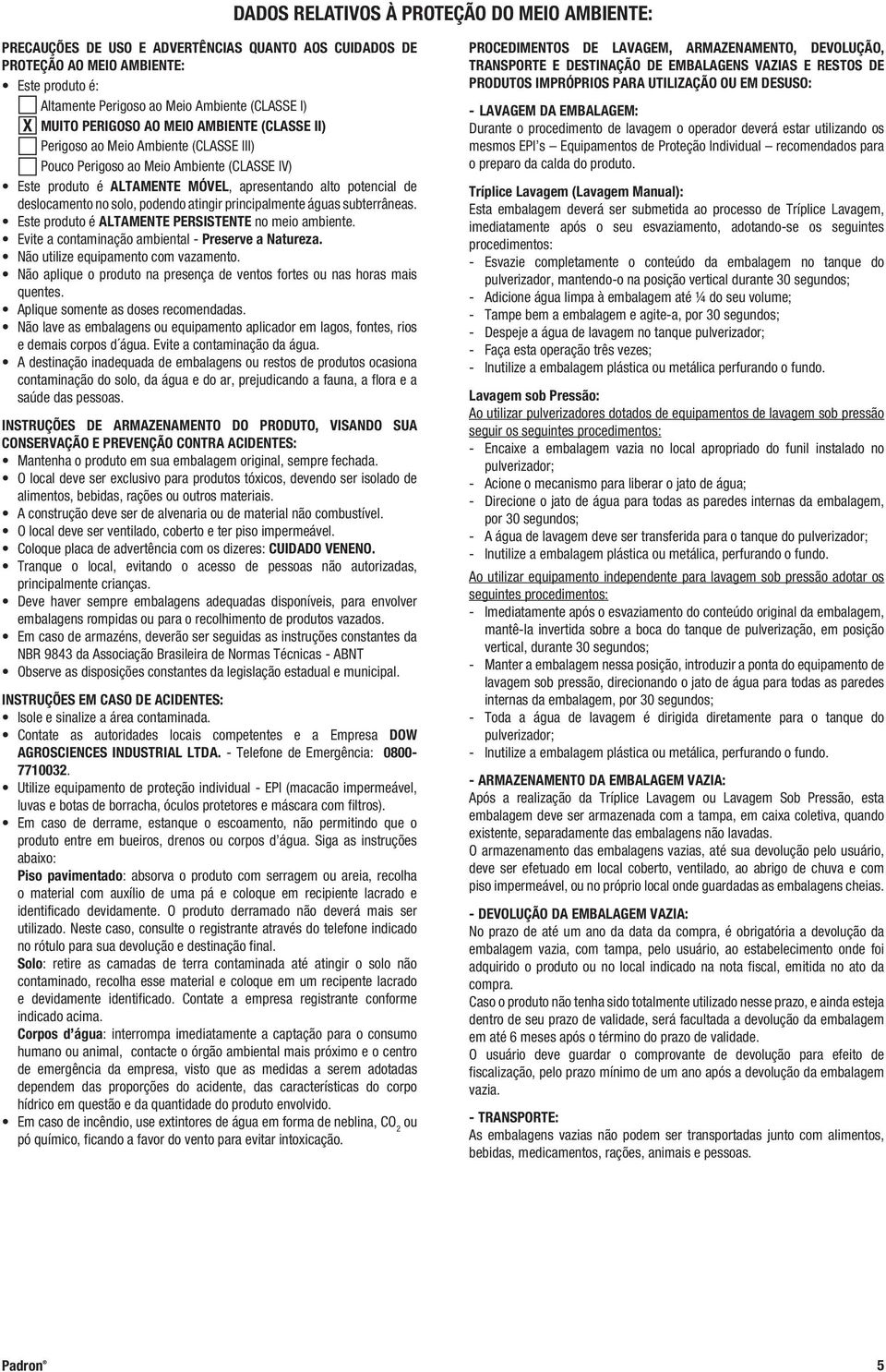 solo, podendo atingir principalmente águas subterrâneas. Este produto é ALTAMENTE PERSISTENTE no meio ambiente. Evite a contaminação ambiental - Preserve a Natureza.