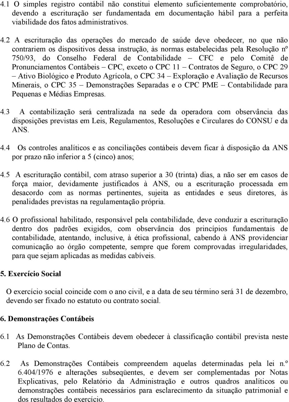 2 A escrituração das operações do mercado de saúde deve obedecer, no que não contrariem os dispositivos dessa instrução, às normas estabelecidas pela Resolução nº 750/93, do Conselho Federal de