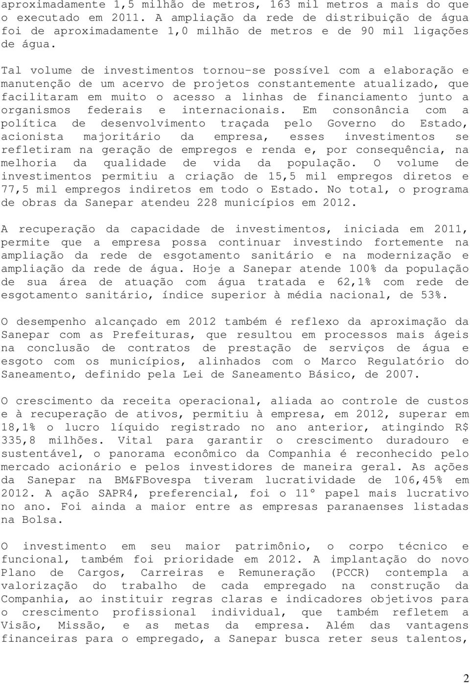 Tal volume de investimentos tornou-se possível com a elaboração e manutenção de um acervo de projetos constantemente atualizado, que facilitaram em muito o acesso a linhas de financiamento junto a