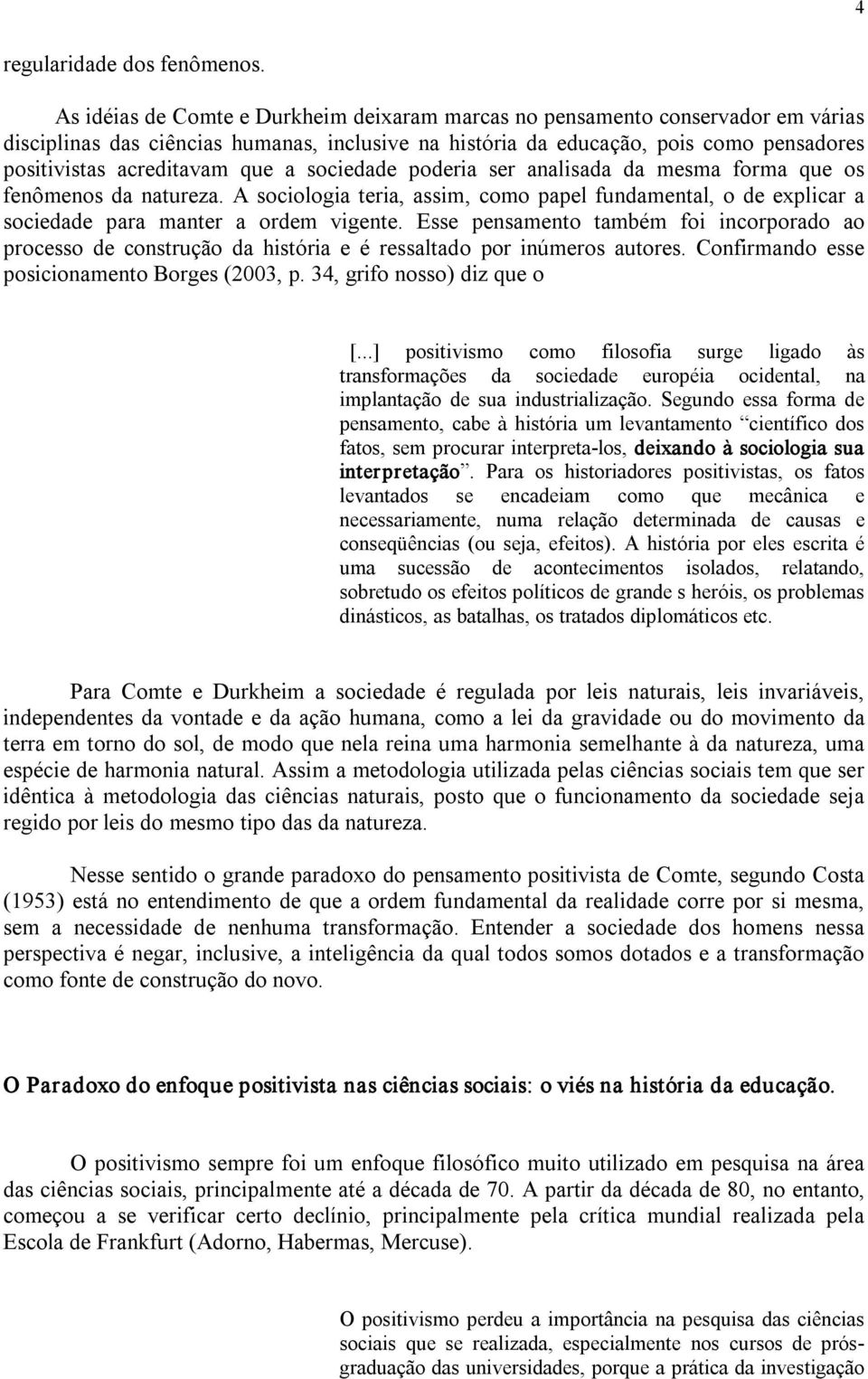 que a sociedade poderia ser analisada da mesma forma que os fenômenos da natureza. A sociologia teria, assim, como papel fundamental, o de explicar a sociedade para manter a ordem vigente.