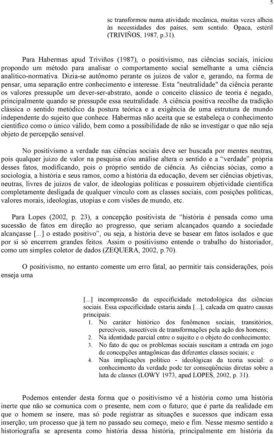 Dizia se autônomo perante os juízos de valor e, gerando, na forma de pensar, uma separação entre conhecimento e interesse.