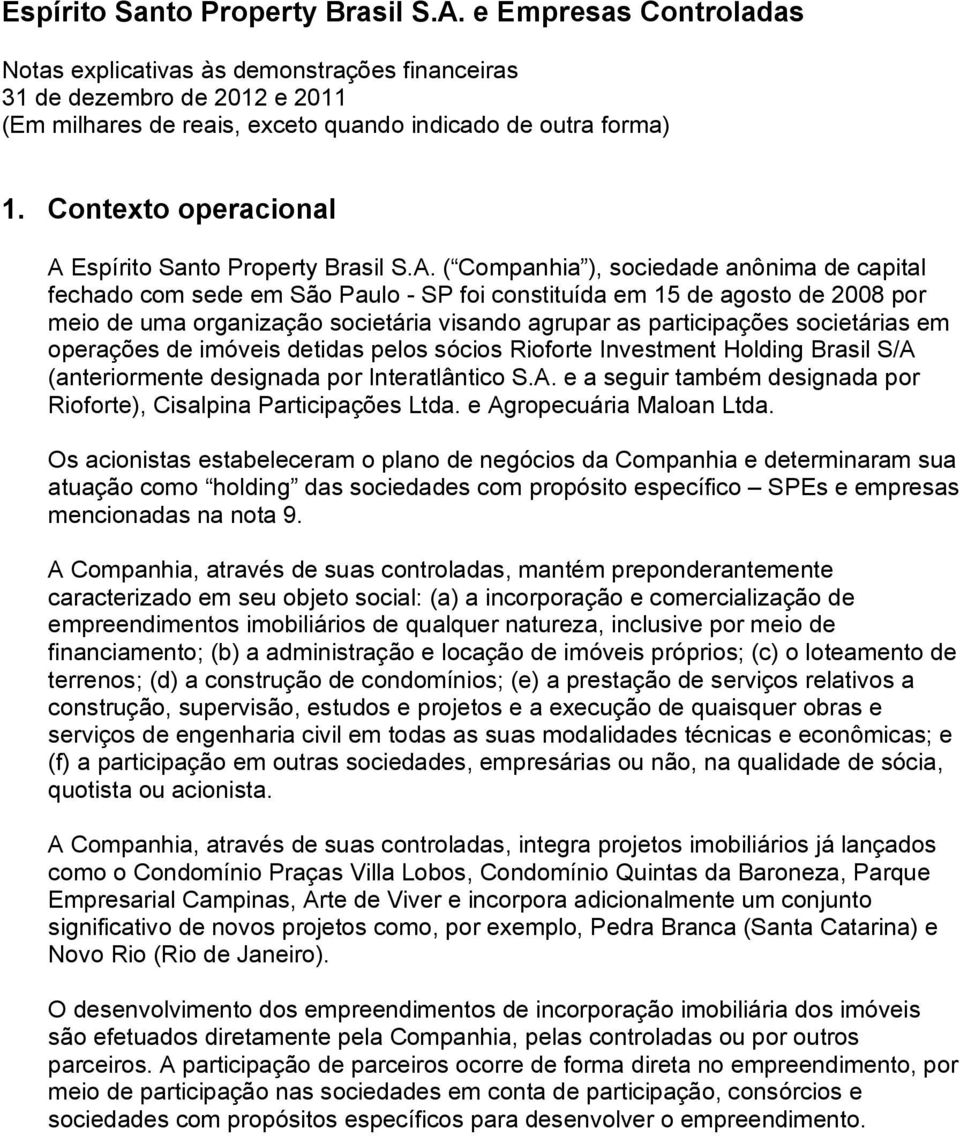 ( Companhia ), sociedade anônima de capital fechado com sede em São Paulo - SP foi constituída em 15 de agosto de 2008 por meio de uma organização societária visando agrupar as participações