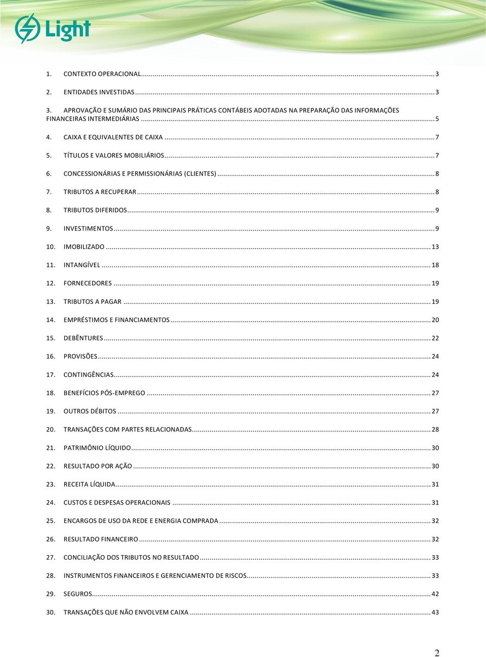 .. 9 10. IMOBILIZADO... 13 11. INTANGÍVEL... 18 12. FORNECEDORES... 19 13. TRIBUTOS A PAGAR... 19 14. EMPRÉSTIMOS E FINANCIAMENTOS... 20 15. DEBÊNTURES... 22 16. PROVISÕES... 24 17. CONTINGÊNCIAS.