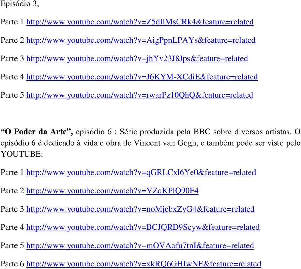 O episódio 6 é dedicado à vida e obra de Vincent van Gogh, e também pode ser visto pelo YOUTUBE: Parte 1 http://www.youtube.com/watch?v=qgrlcxl6ye0&feature=related Parte 2 http://www.youtube.com/watch?v=vzqkplq90f4 Parte 3 http://www.