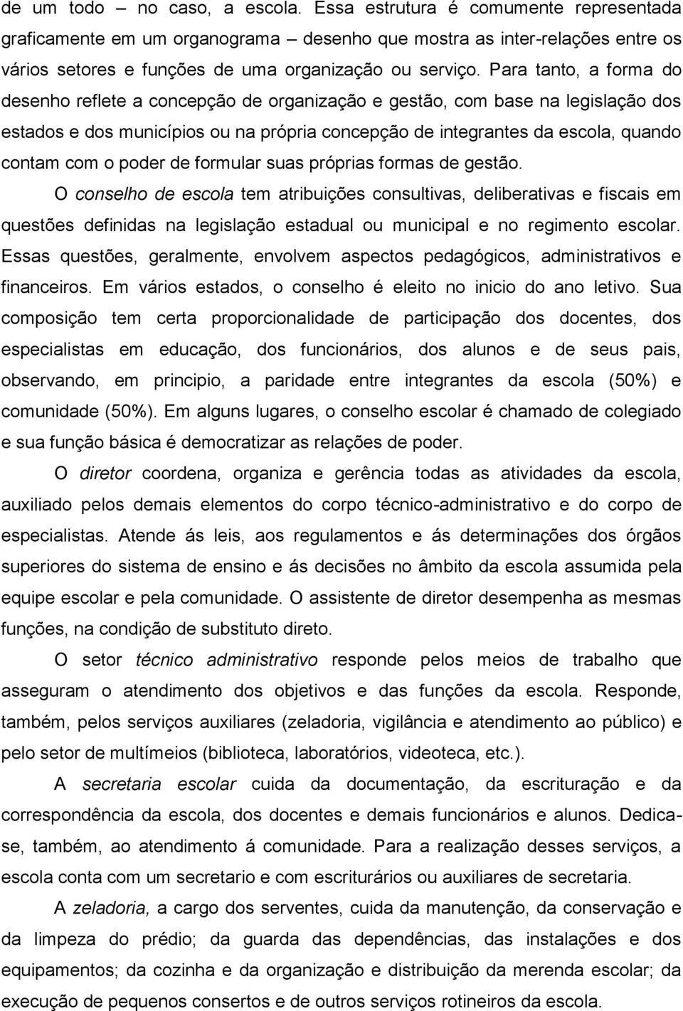 Para tanto, a forma do desenho reflete a concepção de organização e gestão, com base na legislação dos estados e dos municípios ou na própria concepção de integrantes da escola, quando contam com o