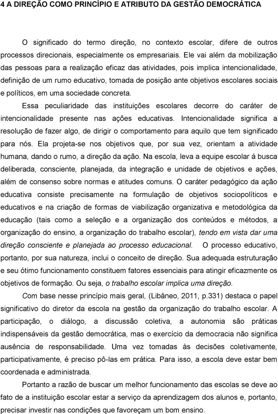 políticos, em uma sociedade concreta. Essa peculiaridade das instituições escolares decorre do caráter de intencionalidade presente nas ações educativas.