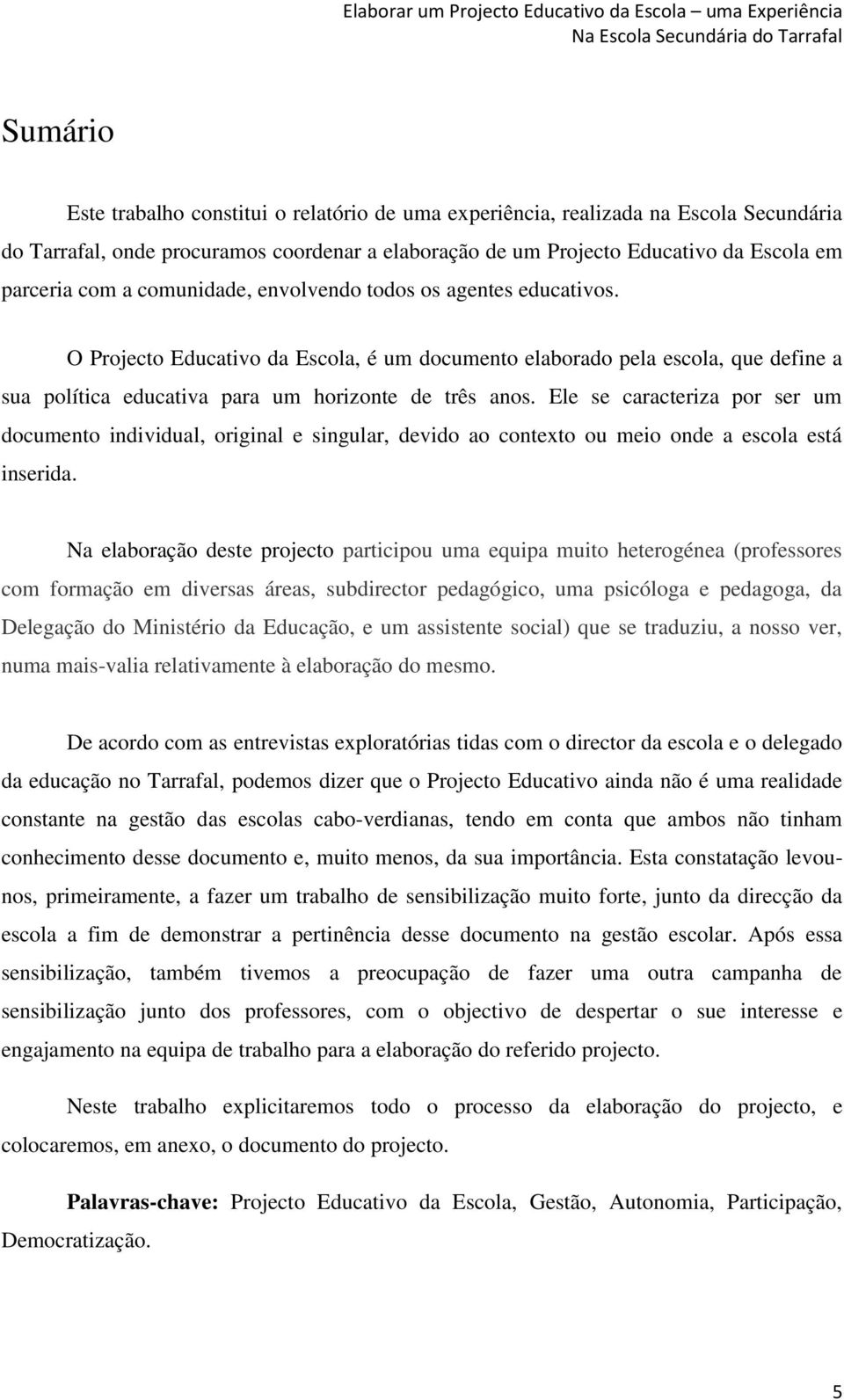 Ele se caracteriza por ser um documento individual, original e singular, devido ao contexto ou meio onde a escola está inserida.