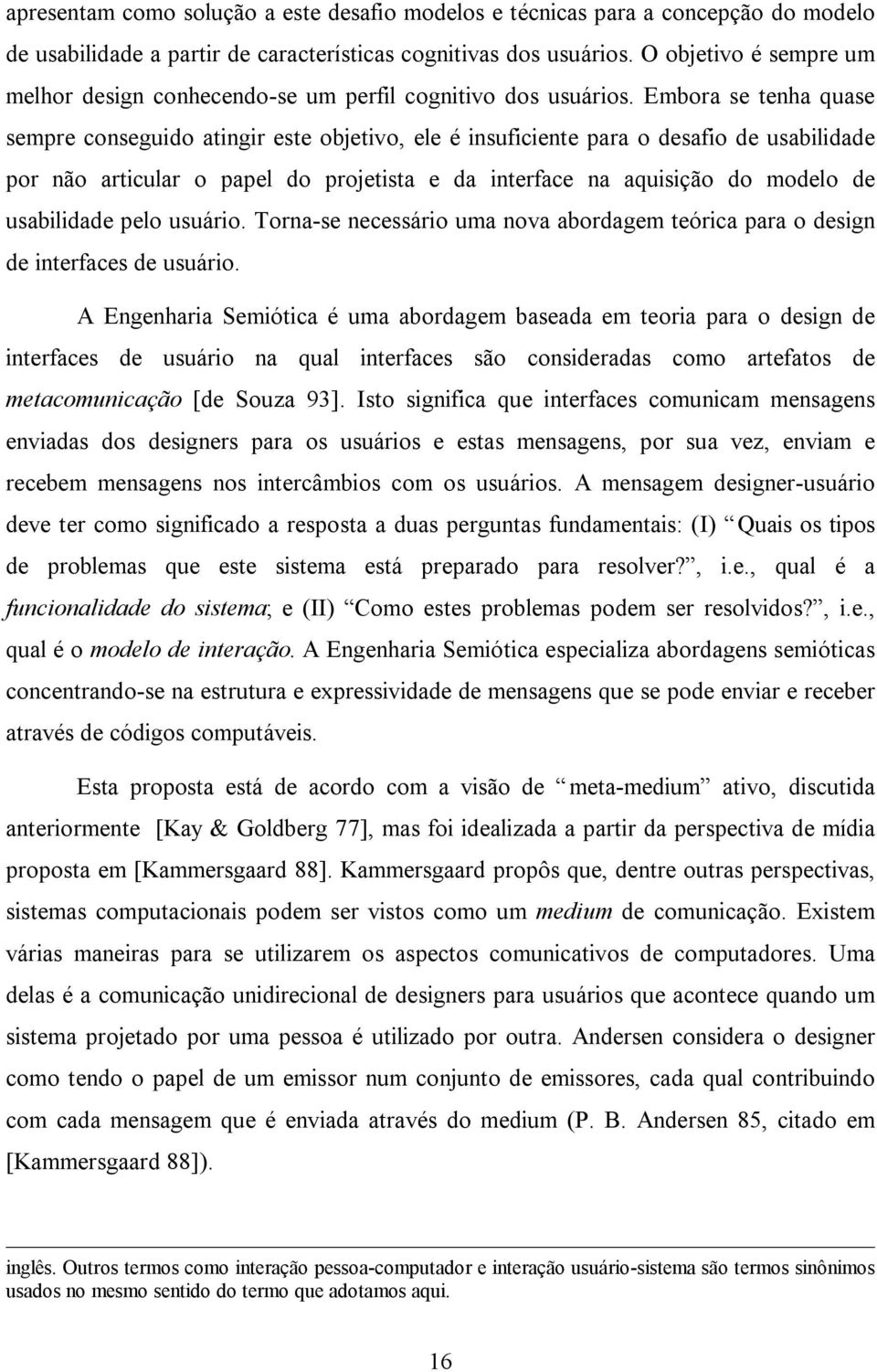 Embora se tenha quase sempre conseguido atingir este objetivo, ele é insuficiente para o desafio de usabilidade por não articular o papel do projetista e da interface na aquisição do modelo de