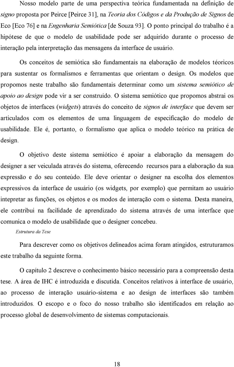 O ponto principal do trabalho é a hipótese de que o modelo de usabilidade pode ser adquirido durante o processo de interação pela interpretação das mensagens da interface de usuário.